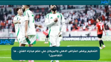 التحكيم يرفض اعتراض الأهلي والبريكان على حكم مباراة الفتح.. ما التفاصيل؟